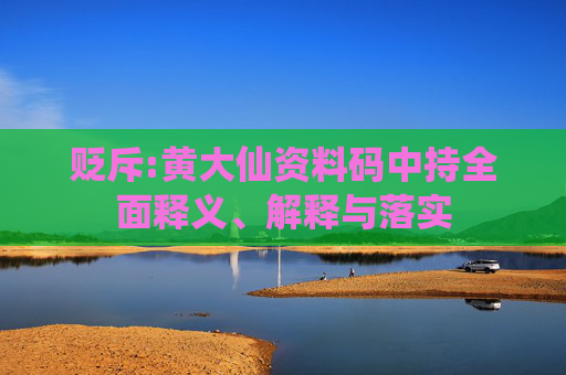贬斥:黄大仙资料码中持全面释义、解释与落实