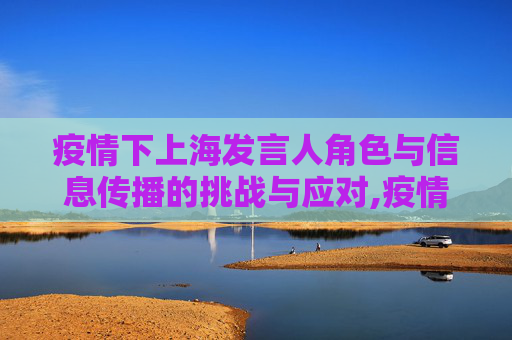 疫情下上海发言人角色与信息传播的挑战与应对,疫情下上海发言人角色与信息传播的挑战与应对