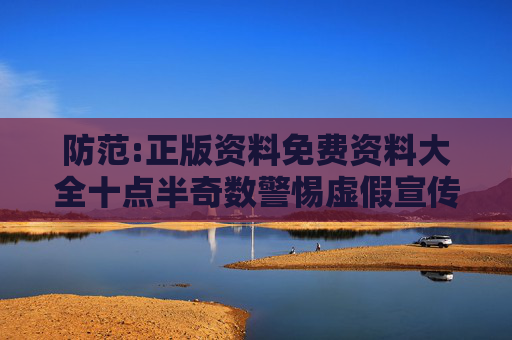防范:正版资料免费资料大全十点半奇数警惕虚假宣传-全面释义