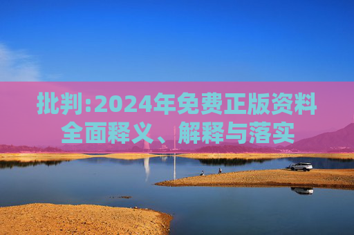 批判:2024年免费正版资料全面释义、解释与落实