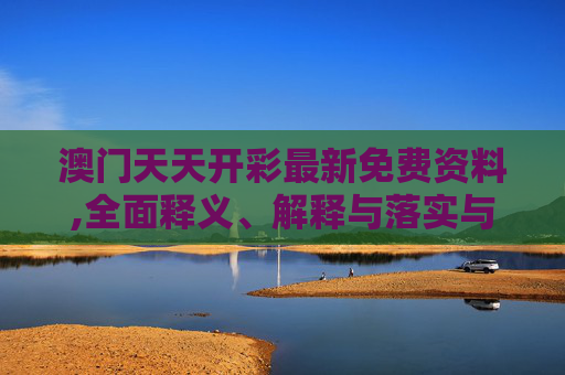 澳门天天开彩最新免费资料,全面释义、解释与落实与警惕虚假宣传