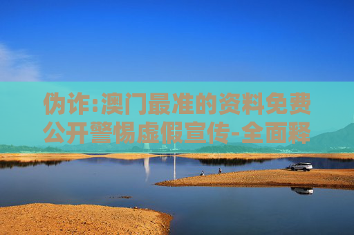 伪诈:澳门最准的资料免费公开警惕虚假宣传-全面释义