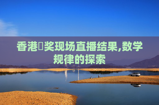 香港幵奖现场直播结果,数学规律的探索