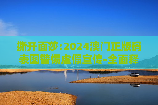 撕开面莎:2024澳门正版码表图警惕虚假宣传-全面释义