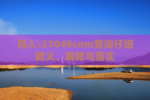 导入:27049cσm查询仔细释义、解释与落实