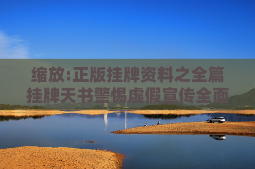 缩放:正版挂牌资料之全篇挂牌天书警惕虚假宣传全面释义