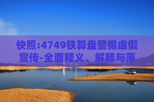 快照:4749铁算盘警惕虚假宣传-全面释义、解释与落实