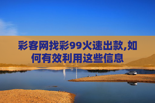 彩客网找彩99火速出款,如何有效利用这些信息