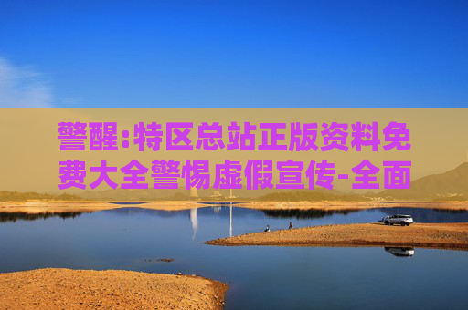 警醒:特区总站正版资料免费大全警惕虚假宣传-全面释义