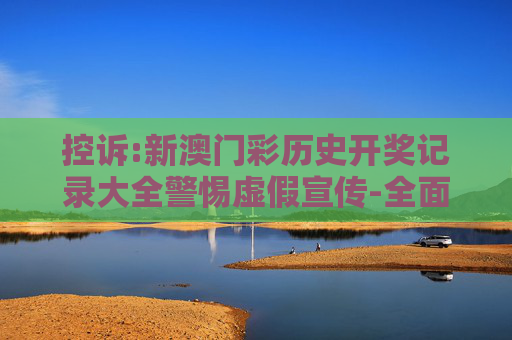 控诉:新澳门彩历史开奖记录大全警惕虚假宣传-全面释义、解释与落实