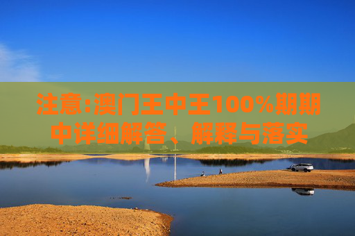 注意:澳门王中王100%期期中详细解答、解释与落实