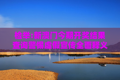 检举:新澳门今期开奖结果查询警惕虚假宣传全面释义