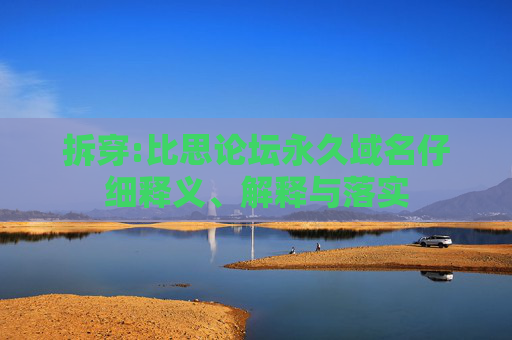 拆穿:比思论坛永久域名仔细释义、解释与落实