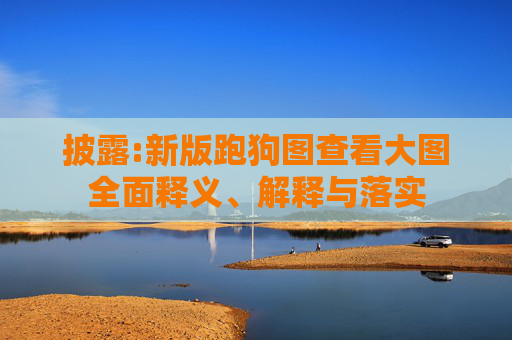 披露:新版跑狗图查看大图全面释义、解释与落实