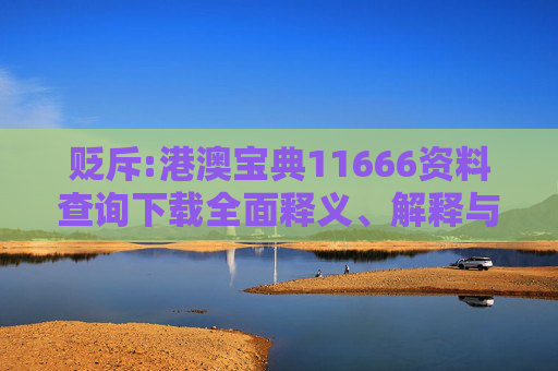 贬斥:港澳宝典11666资料查询下载全面释义、解释与落实