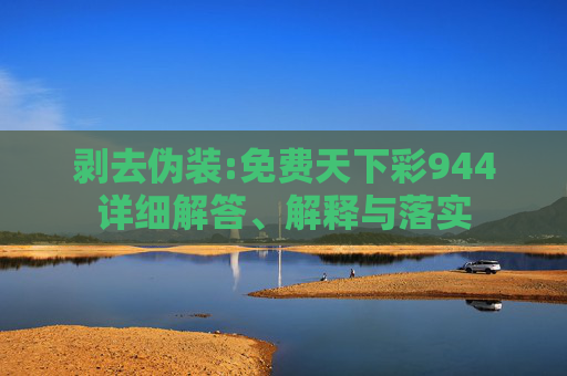 剥去伪装:免费天下彩944详细解答、解释与落实