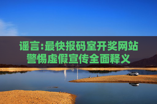 谣言:最快报码室开奖网站警惕虚假宣传全面释义