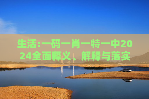 生活:一码一肖一特一中2024全面释义、解释与落实