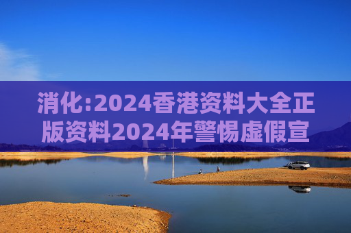 消化:2024香港资料大全正版资料2024年警惕虚假宣传-全面释义
