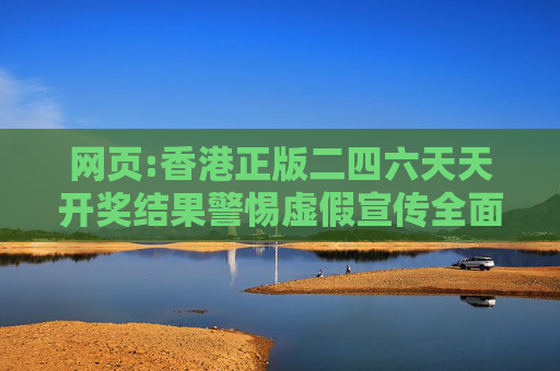 网页:香港正版二四六天天开奖结果警惕虚假宣传全面释义