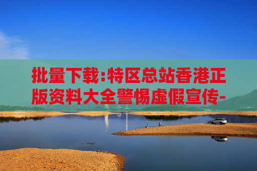 批量下载:特区总站香港正版资料大全警惕虚假宣传-全面释义、解释与落实