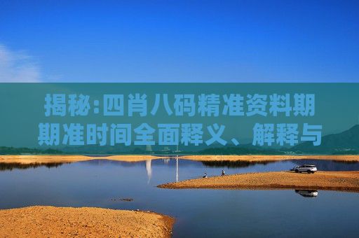 揭秘:四肖八码精准资料期期准时间全面释义、解释与落实