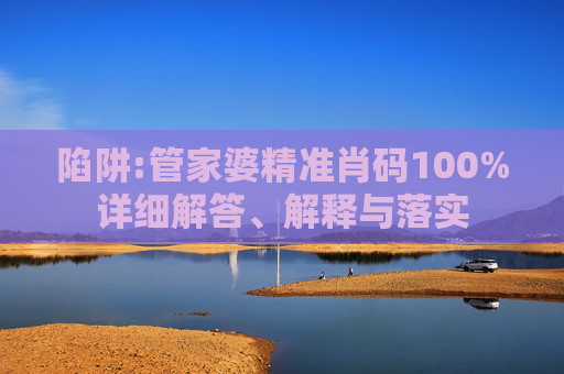 陷阱:管家婆精准肖码100%详细解答、解释与落实