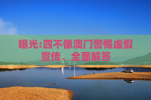 曝光:四不像澳门警惕虚假宣传、全面解答