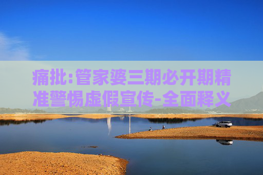 痛批:管家婆三期必开期精准警惕虚假宣传-全面释义、解释与落实