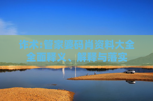 诈术:管家婆码肖资料大全全面释义、解释与落实