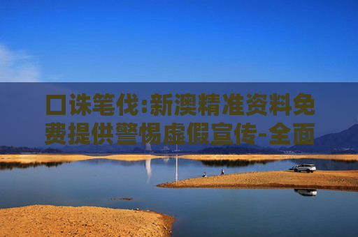 口诛笔伐:新澳精准资料免费提供警惕虚假宣传-全面释义
