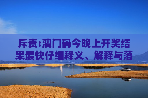 斥责:澳门码今晚上开奖结果最快仔细释义、解释与落实