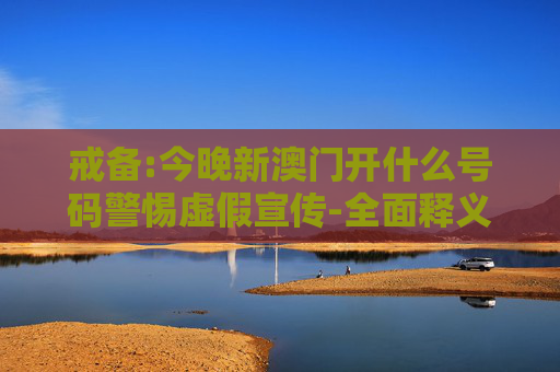 戒备:今晚新澳门开什么号码警惕虚假宣传-全面释义