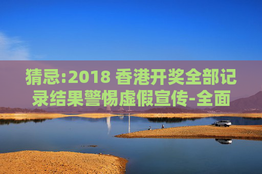 猜忌:2018 香港开奖全部记录结果警惕虚假宣传-全面释义
