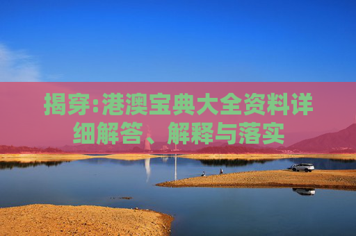 揭穿:港澳宝典大全资料详细解答、解释与落实