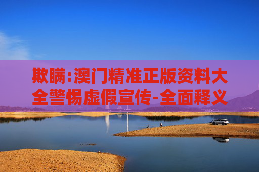 欺瞒:澳门精准正版资料大全警惕虚假宣传-全面释义