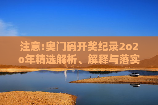 注意:奥门码开奖纪录2o2o年精选解析、解释与落实