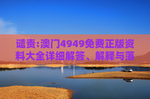 谴责:澳门4949免费正版资料大全详细解答、解释与落实