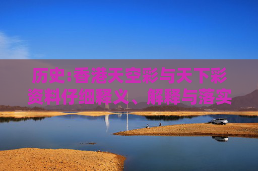 历史:香港天空彩与天下彩资料仔细释义、解释与落实