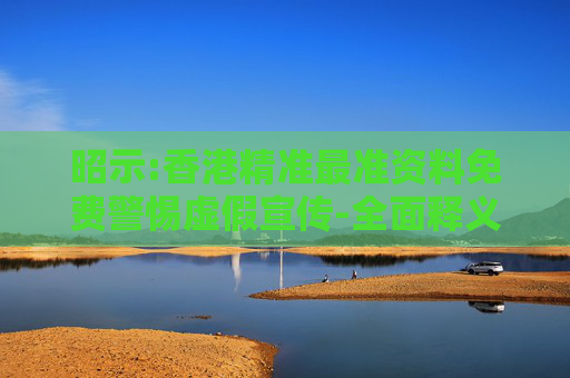 昭示:香港精准最准资料免费警惕虚假宣传-全面释义