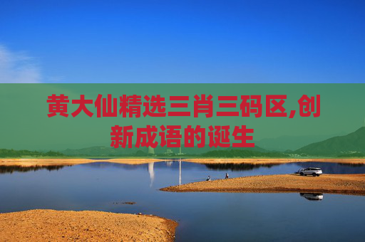 黄大仙精选三肖三码区,创新成语的诞生