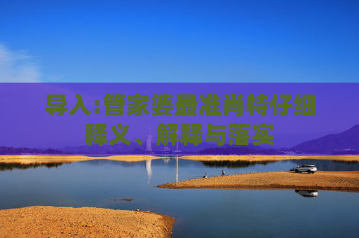 导入:管家婆最准肖特仔细释义、解释与落实