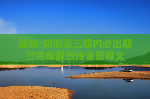 缩放:刘伯温三期内必出期警惕虚假宣传全面释义