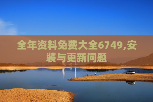 全年资料免费大全6749,安装与更新问题