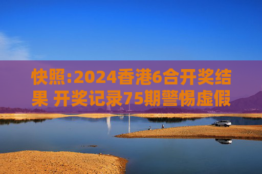 快照:2024香港6合开奖结果 开奖记录75期警惕虚假宣传-全面释义、解释与落实