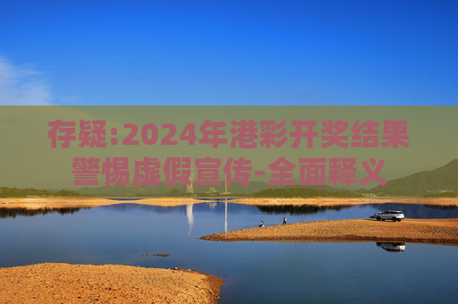 存疑:2024年港彩开奖结果警惕虚假宣传-全面释义