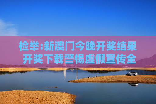 检举:新澳门今晚开奖结果 开奖下载警惕虚假宣传全面释义