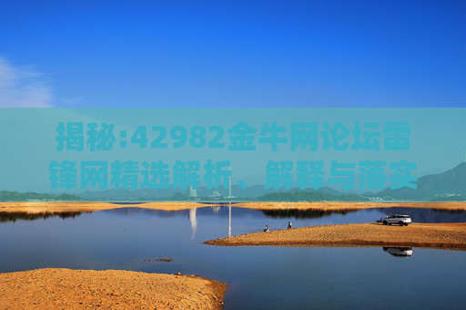揭秘:42982金牛网论坛雷锋网精选解析、解释与落实