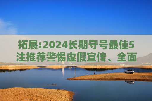 拓展:2024长期守号最佳5注推荐警惕虚假宣传、全面解答