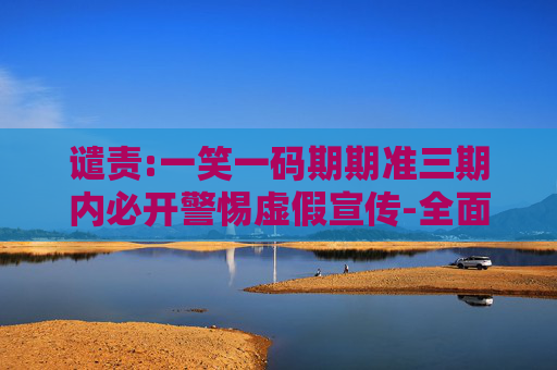 谴责:一笑一码期期准三期内必开警惕虚假宣传-全面释义